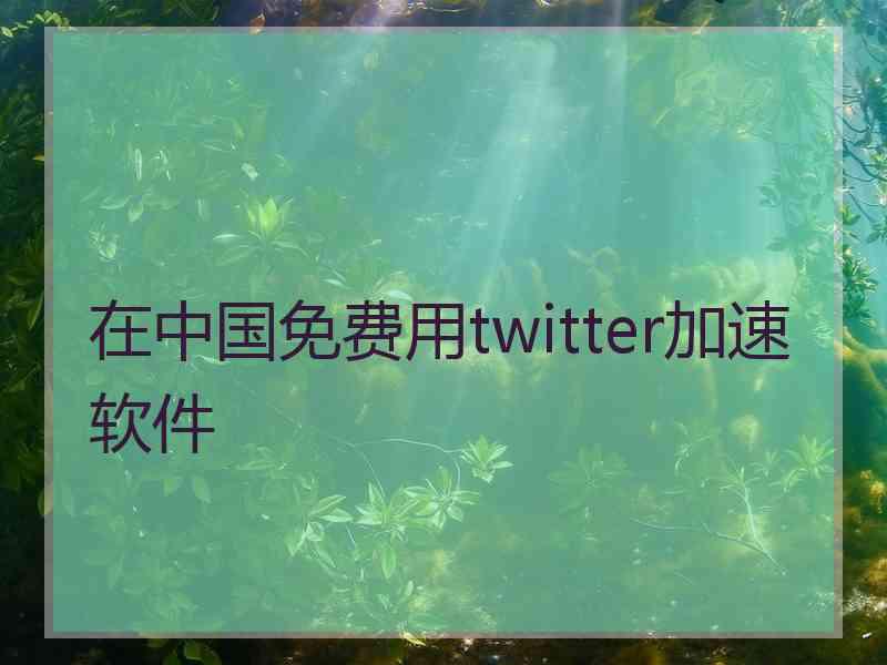 在中国免费用twitter加速软件